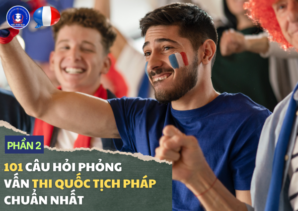 101 câu hỏi phỏng vấn thi quốc tịch Pháp chuẩn nhất (phần 2)