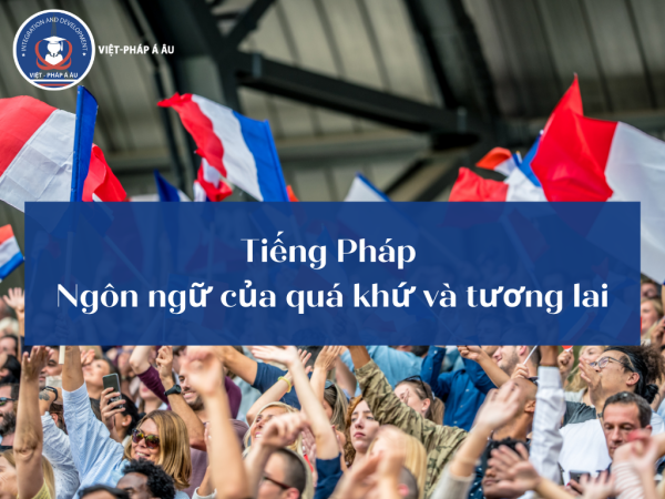 Tiếng Pháp – Ngôn ngữ của quá khứ và tương lai
