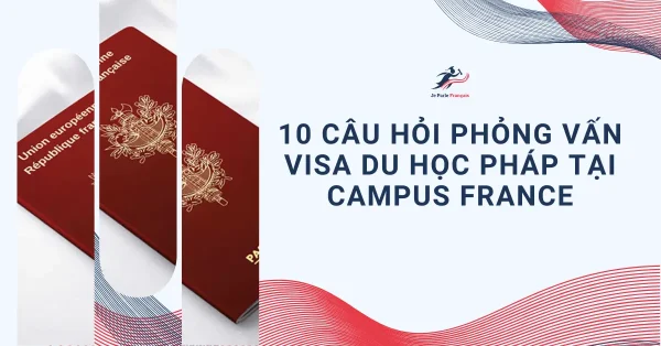 10 câu hỏi phỏng vấn visa du học Pháp tại Campus France