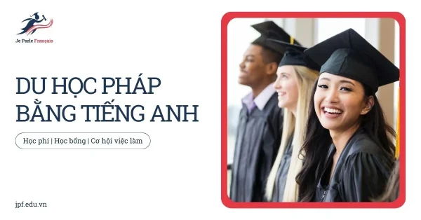Du học Pháp bằng tiếng Anh: Điều kiện và chi phí mới nhất