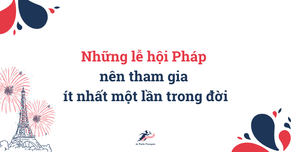 Những lễ hội và sự kiện tại Pháp nên tham gia ít nhất một lần trong đời