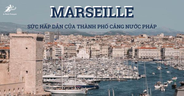 ‍Marseille – Sức hấp dẫn của thành phố cảng nước Pháp