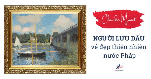 Claude Monet – người lưu dấu vẻ đẹp thiên nhiên nước Pháp