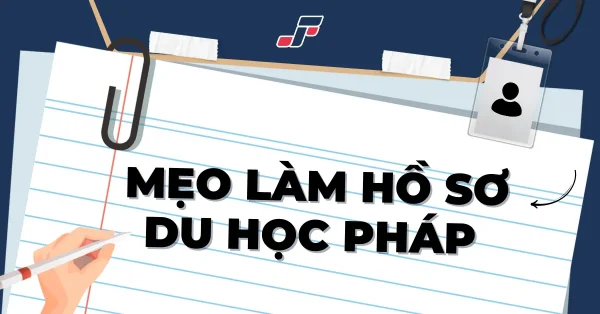 5 kinh nghiệm làm hồ sơ du học Pháp tăng tỷ lệ đậu